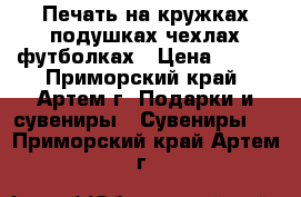 Печать на кружках подушках чехлах футболках › Цена ­ 300 - Приморский край, Артем г. Подарки и сувениры » Сувениры   . Приморский край,Артем г.